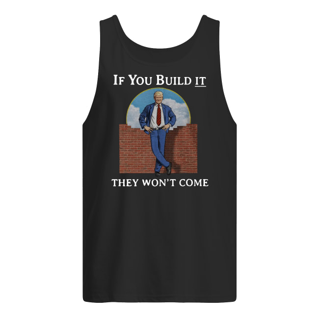 If you build it the won't come donald trump wall men's tank top