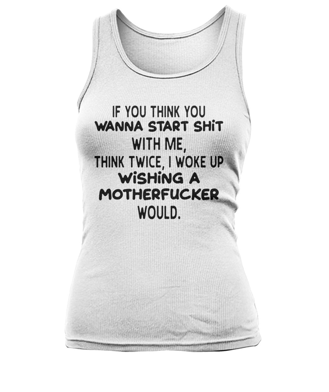 If you think you wanna start shit with me think twice I woke up women's tank top