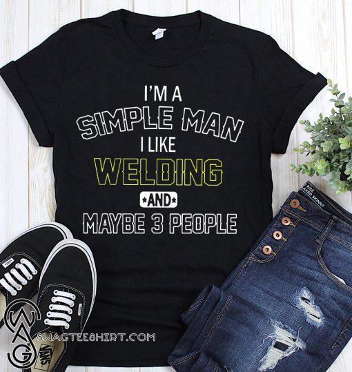 I'm a simple man I like welding and maybe 3 people shirt