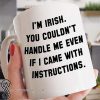 I'm irish you couldn't handle me even it I came with instructions mug