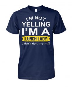 I'm not yelling I'm the lunch lady that's how we talk unisex cotton tee
