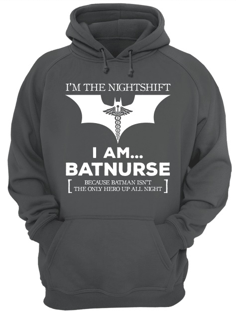 I'm the nightshift I am batnurse because batman isn't the only hero up all night hoodie