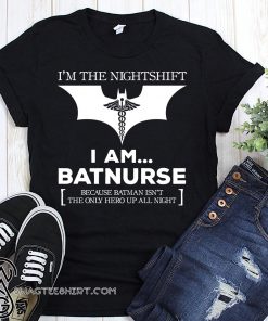 I'm the nightshift I am batnurse because batman isn't the only hero up all night shirt