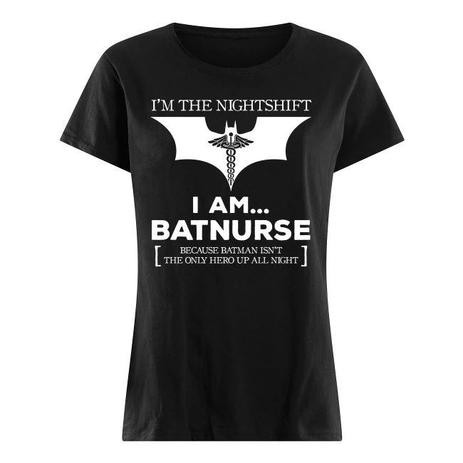 I'm the nightshift I am batnurse because batman isn't the only hero up all night women's shirt