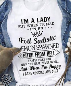 I’m a lady but when I’m mad I’m an evil sadistic demon spawned bitch from hell that'll make you shirt