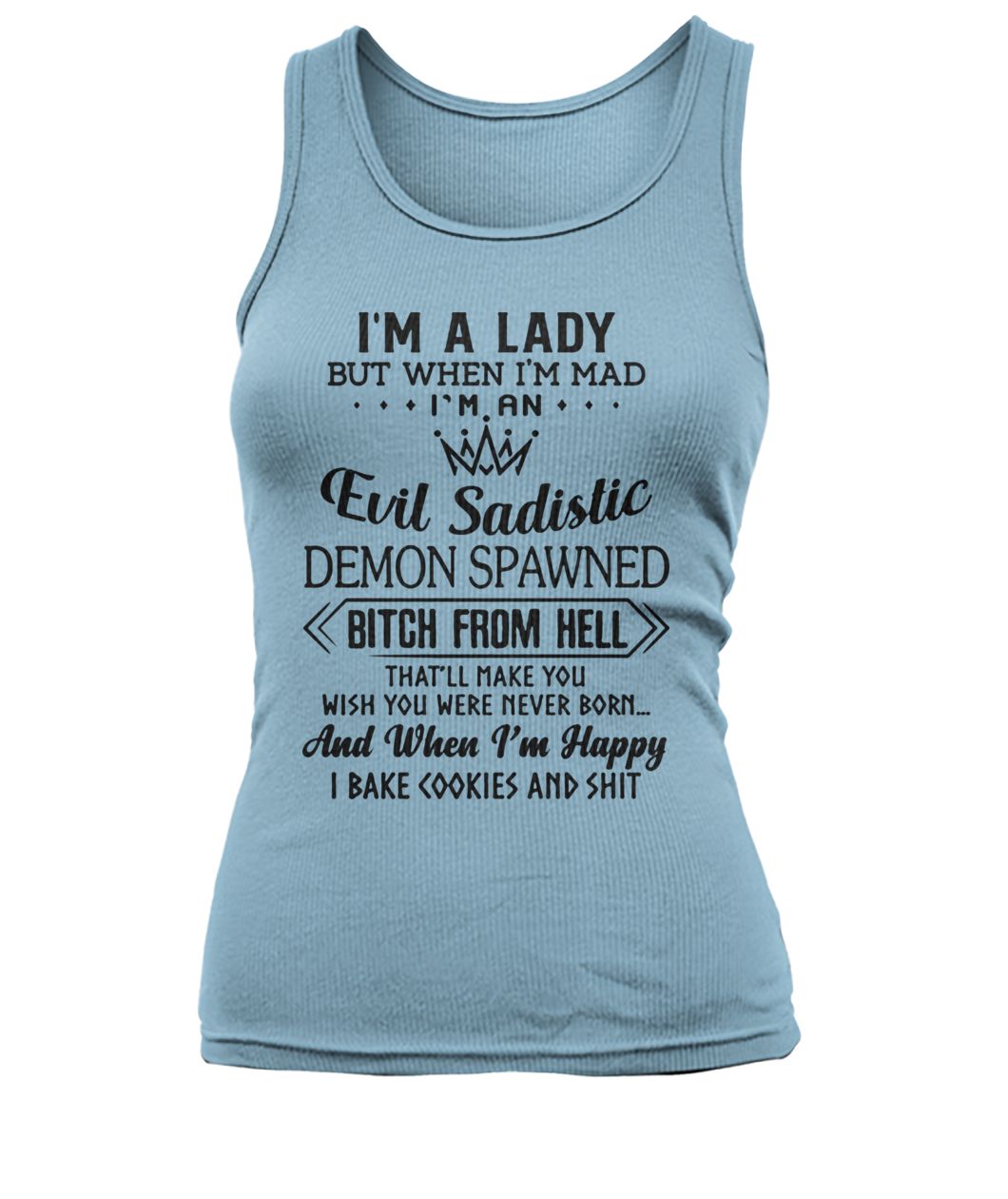 I’m a lady but when I’m mad I’m an evil sadistic demon spawned bitch from hell that'll make you women's tank top