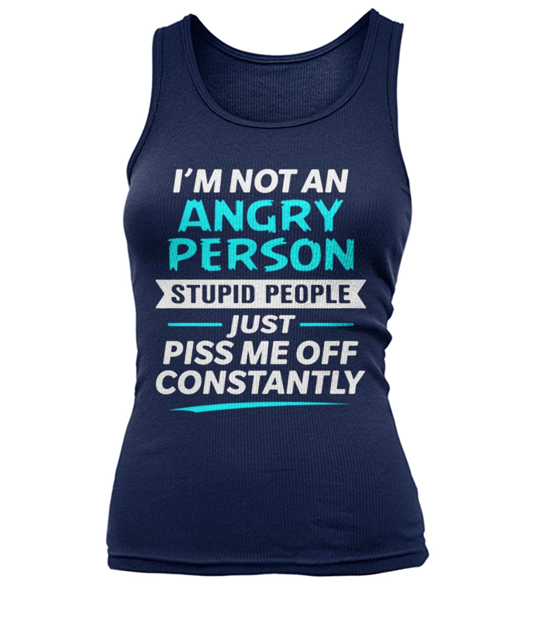 I’m not an angry person stupid people just piss me off constantly women's tank top