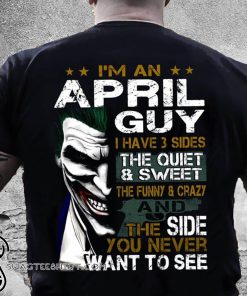 Joker I'm an april guy I have 3 sides the quiet and sweet the funny and crazy shirt