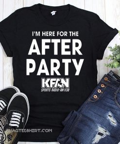 KFAN I'm here for the after party shirt