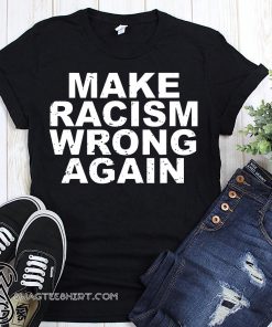 Make racism wrong again anti racism shirt