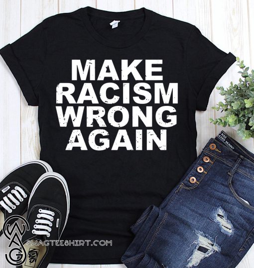 Make racism wrong again anti racism shirt