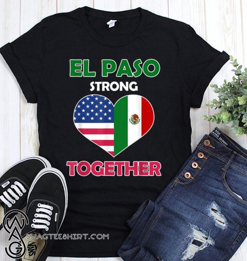 Mexican american flag el paso strong together shirt