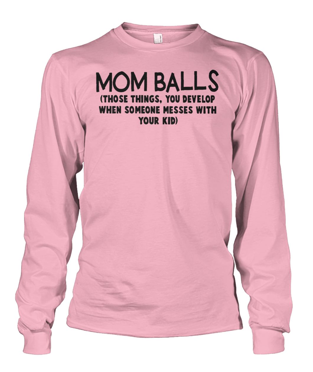 Mom balls those things you develop when someone messes with your kid unisex long sleeve