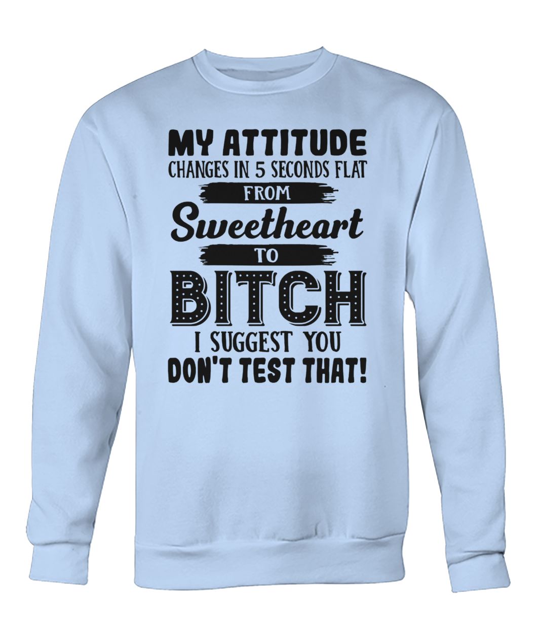 My attitude changes in 5 seconds flat from sweetheart crew neck sweatshirt