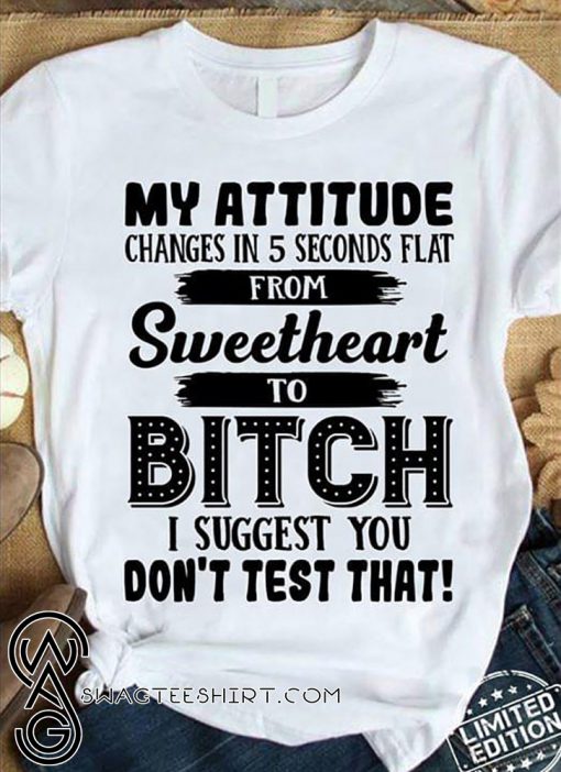 My attitude changes in 5 seconds flat from sweetheart shirt