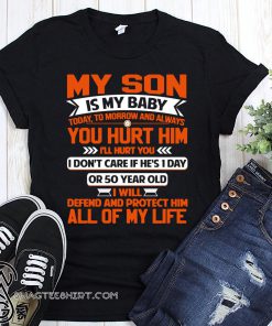 My son is my baby today tomorrow and always you hurt him I'll hurt you shirt