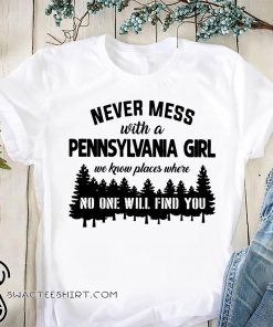 Never mess with a pennsylvania girl we know places where no one will find you shirt