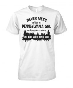 Never mess with a pennsylvania girl we know places where no one will find you unisex cotton tee