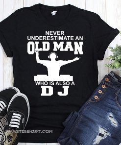 Never underestimate an old man who is also a DJ shirt