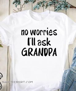 No worries I'll ask grandpa shirt