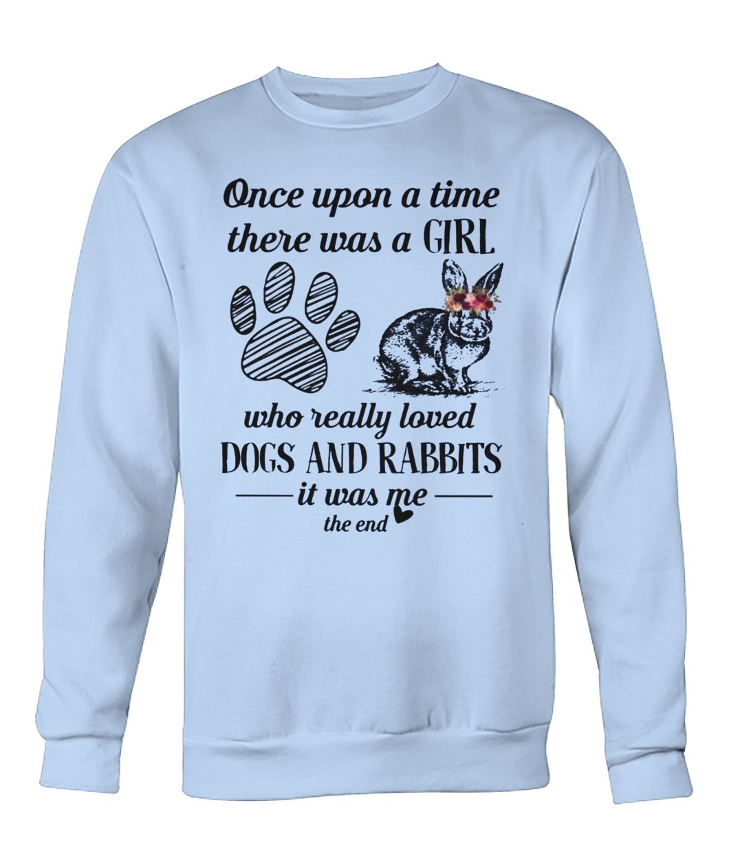 Once upon a time there was a girl who really loved dogs and rabbit it was me the end crew neck sweatshirt