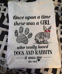 Once upon a time there was a girl who really loved dogs and rabbit it was me the end shirt