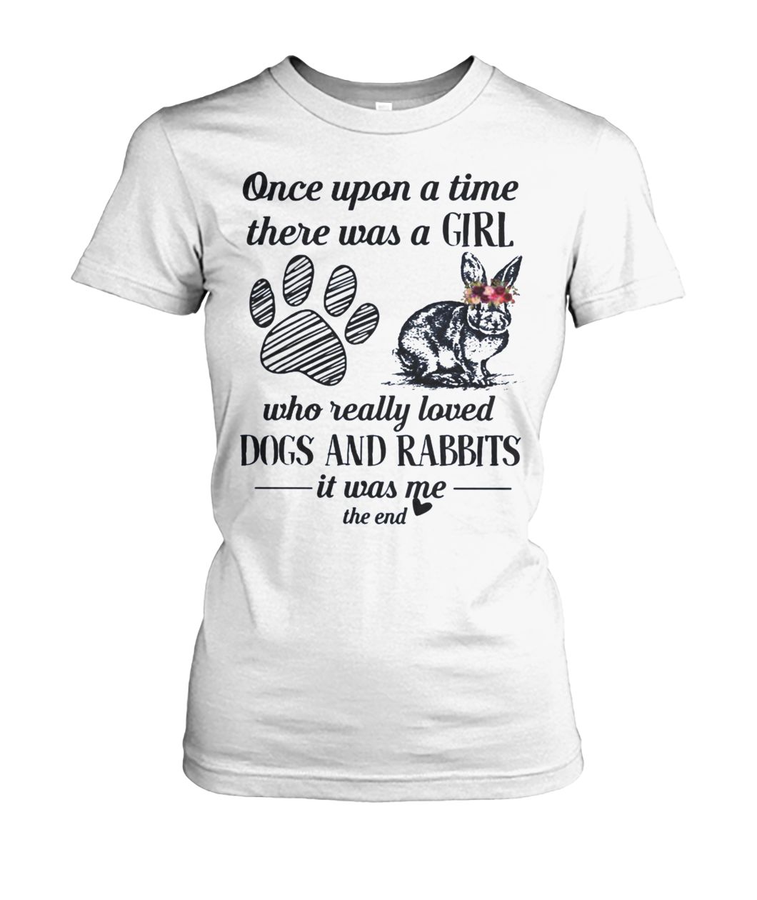 Once upon a time there was a girl who really loved dogs and rabbit it was me the end women's crew tee