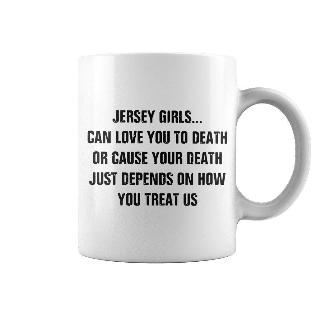 Original Jersey girls can love you to death or cause your death just depends on how you treat us mug