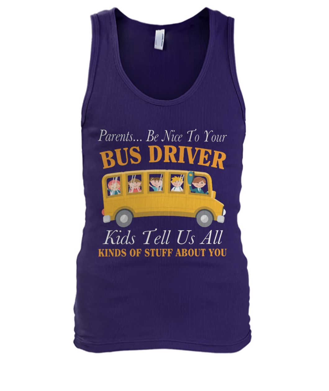 Parents be nice to your bus driver kids tell us all kinds of stuff about you men's tank top