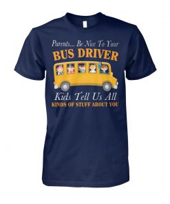 Parents be nice to your bus driver kids tell us all kinds of stuff about you unisex cotton tee