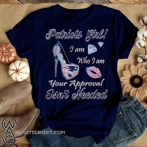 Patriots girl I am who I am your approval isn't needed shirt