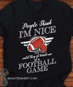 People think I'm nice until they sit beside me at a football game shirt