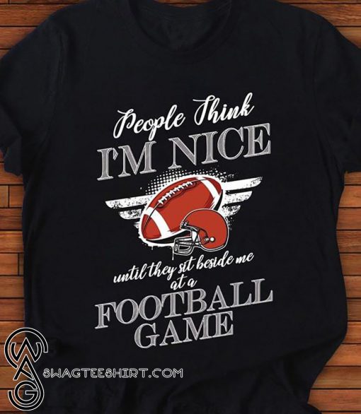 People think I'm nice until they sit beside me at a football game shirt