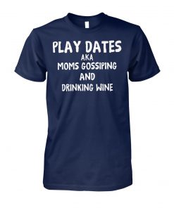Play dates aka moms gossiping and drinking wine unisex cotton tee