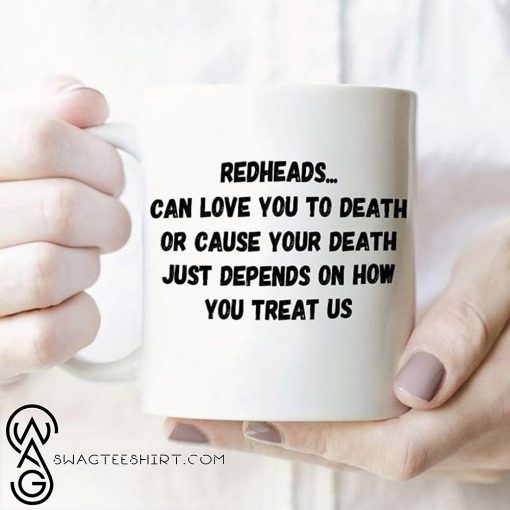 Redheads can love you to death or cause your death just depends on how you treat us mug