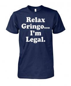 Relax gringo I'm legal unisex cotton tee