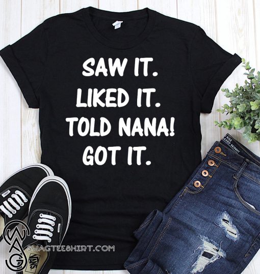 Saw it liked it told nana got it shirt