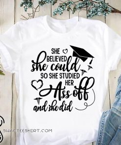 She believed she could so she studied her ass off and she did shirt