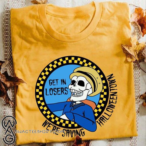 Skeleton get in losers we’re saving halloween town shirt