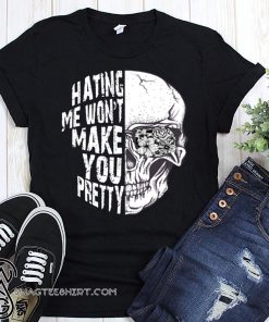 Skull hating me won't make you pretty shirt