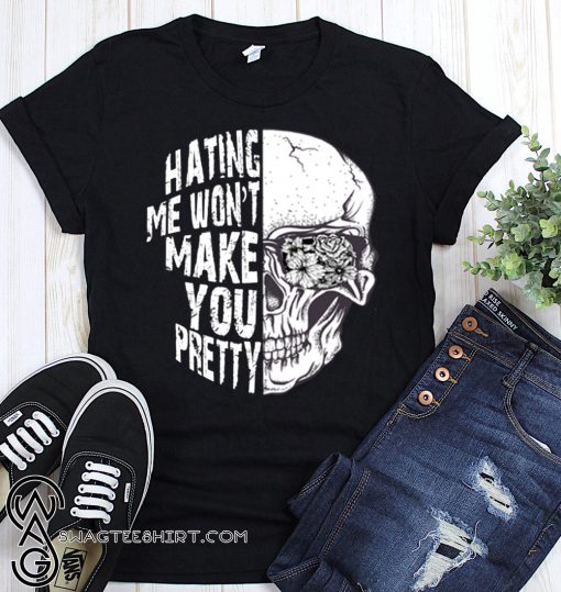 Skull hating me won't make you pretty shirt