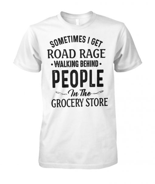 Sometimes I get road rage walking behind people in the grocery store unisex cotton tee