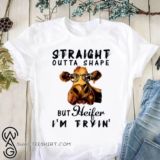 Straight outta shape but heifer I'm tryin' shirt