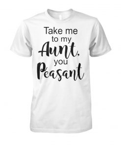 Take me to my aunt you peasant unisex cotton tee