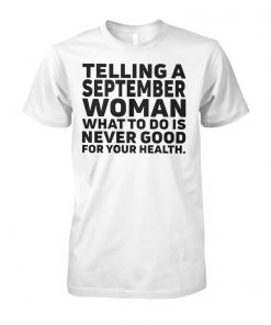 Telling a september woman what to do is never good for your health unisex cotton tee