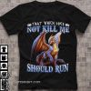 That which does not kill me should run dragon shirt