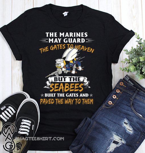 The marines may guard the gates to heaven but the seabees built the gates shirt