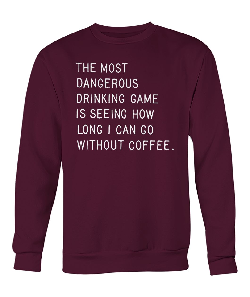 The most dangerous drinking game is seeing how long I can go without coffee crew neck sweatshirt