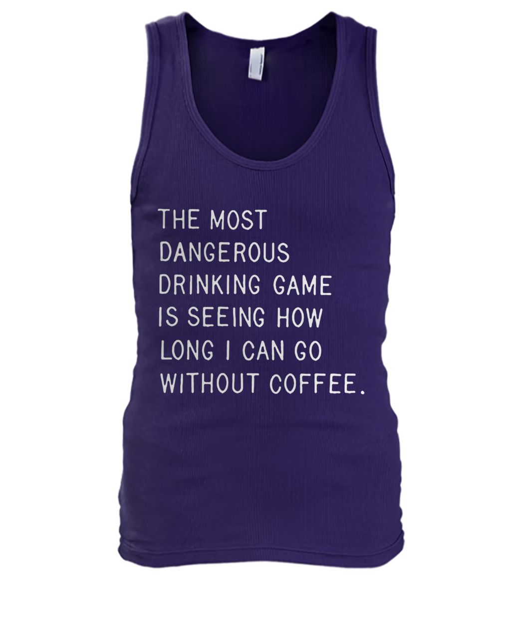 The most dangerous drinking game is seeing how long I can go without coffee men's tank top