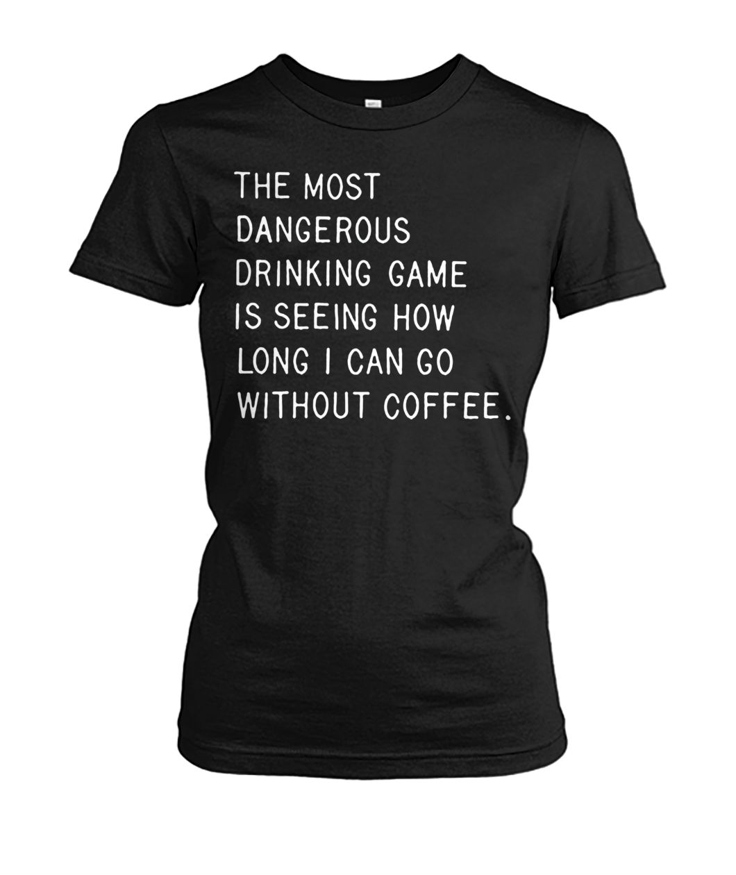 The most dangerous drinking game is seeing how long I can go without coffee women's crew tee